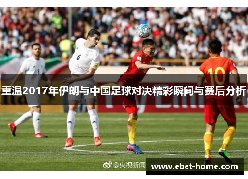 重温2017年伊朗与中国足球对决精彩瞬间与赛后分析